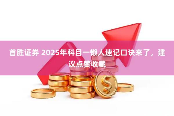 首胜证券 2025年科目一懒人速记口诀来了，建议点赞收藏