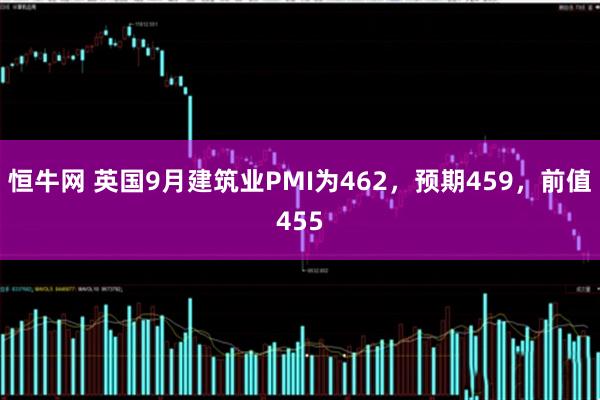 恒牛网 英国9月建筑业PMI为462，预期459，前值455
