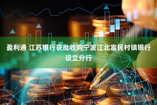 盈利通 江苏银行获批收购宁波江北富民村镇银行设立分行