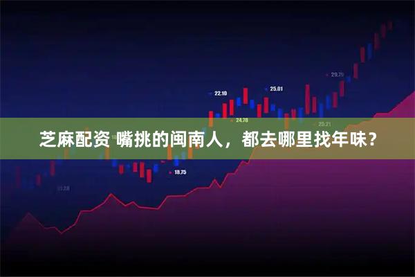 芝麻配资 嘴挑的闽南人，都去哪里找年味？