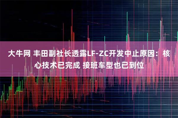 大牛网 丰田副社长透露LF-ZC开发中止原因：核心技术已完成 接班车型也已到位