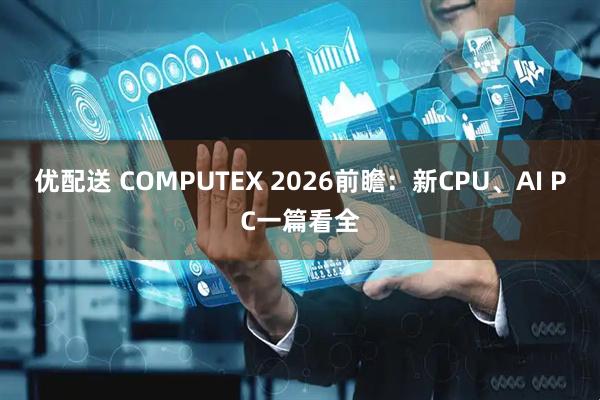 优配送 COMPUTEX 2026前瞻：新CPU、AI PC一篇看全