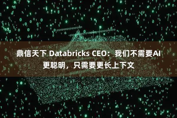 鼎信天下 Databricks CEO：我们不需要AI更聪明，只需要更长上下文